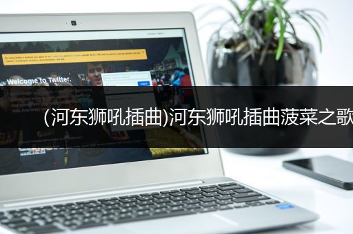 （河东狮吼插曲)河东狮吼插曲菠菜之歌